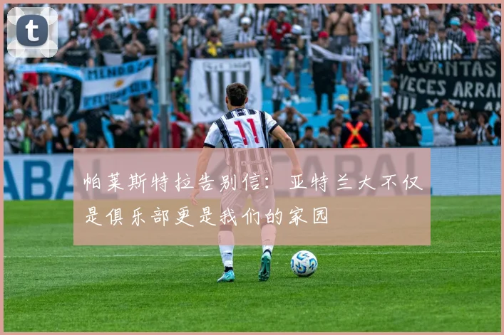 帕莱斯特拉告别信：亚特兰大不仅是俱乐部更是我们的家园