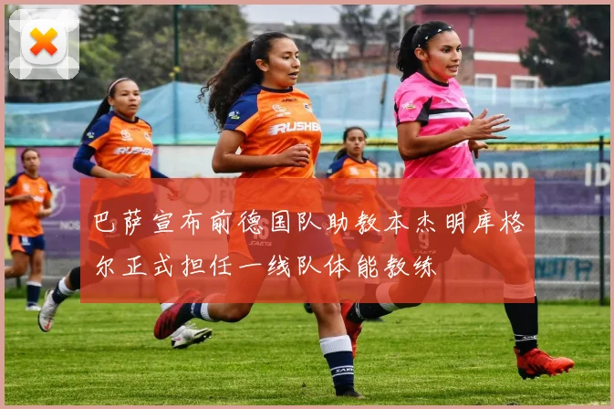 巴萨宣布前德国队助教本杰明库格尔正式担任一线队体能教练