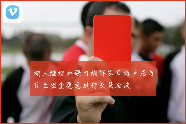 湖人继续加强内线阵容目标卢尼与瓦兰掘金愿意进行交易洽谈